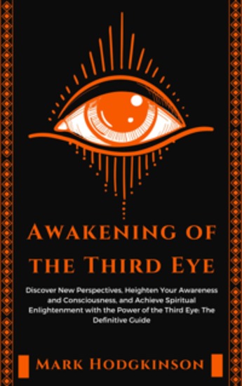 Awakening of the Third Eye - Discover New Perspectives Heighten Your Awareness and Consciousness and Achieve Spiritual Enlightenment with the Power of the Third Eye: The Definitive Guide - cover