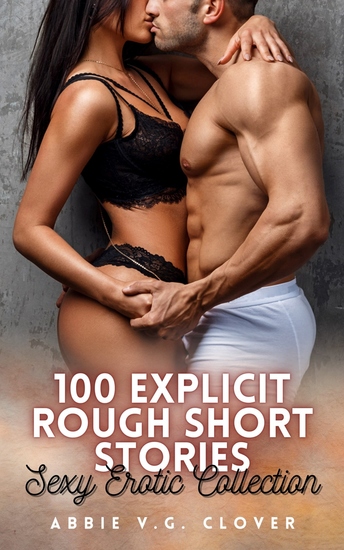 100 Explicit Rough Short Stories - Sexy Erotic Collection - cover