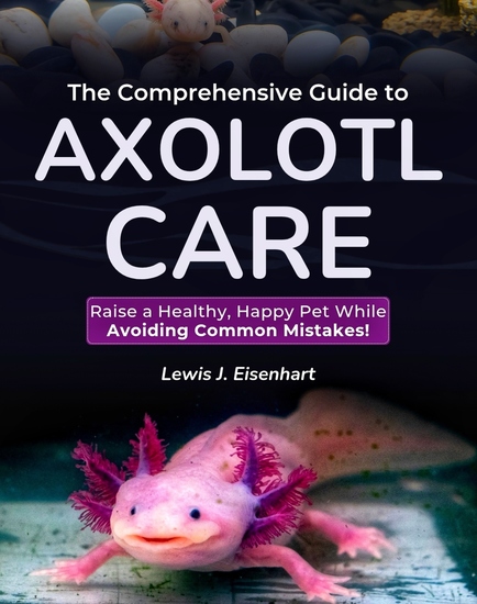 The Comprehensive Guide to Axolotl Care - Raise a Healthy Happy Pet While Avoiding Common Mistakes! - cover
