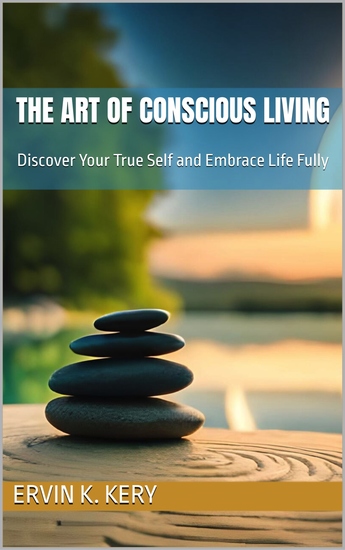 The Art of Conscious Living - Discover Your True Self and Embrace Life Fully - cover
