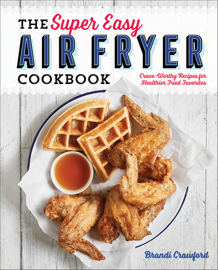 The Super Easy Air Fryer Cookbook - Crave-Worthy Recipes for Healthier Fried Favorites - cover