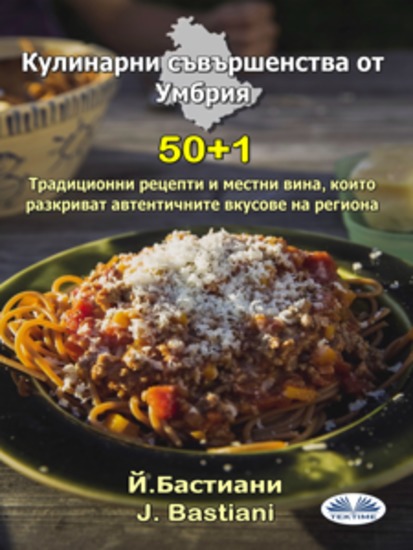 Кулинарни Съвършенства От Умбрия - 50+1 Традиционни Рецепти И Местни Вина Които Разкриват Автентичните Вкусове На Региона - cover