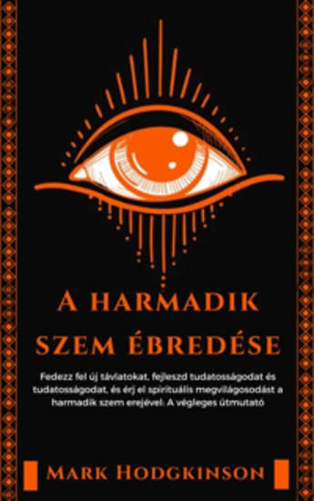 A harmadik szem ébredése - Fedezz fel új távlatokat fejleszd tudatosságodat és tudatosságodat és érj el spirituális megvilágosodást a harmadik szem erejével: A végleges útmutató - cover