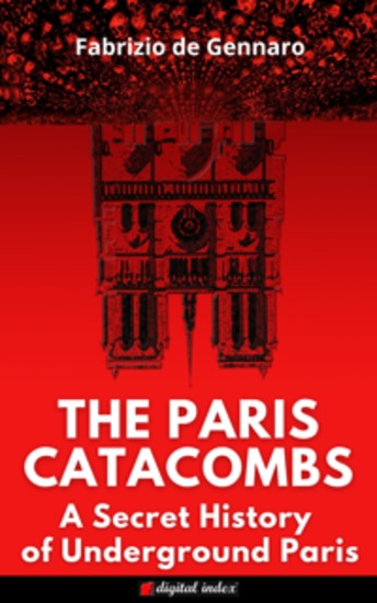 The Paris Catacombs - A Secret History of Underground Paris - cover