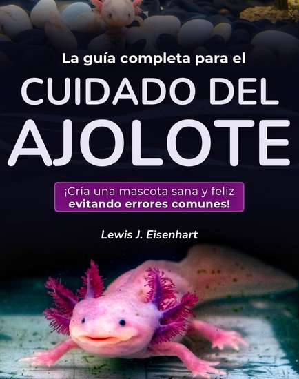 La guía completa para el cuidado del ajolote - ¡Cría una mascota sana y feliz evitando errores comunes! - cover