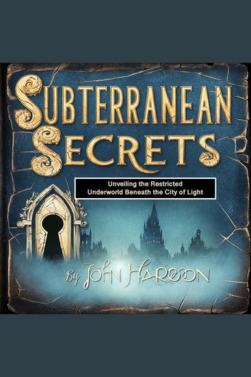 Subterranean Secrets - Unveiling the Restricted Underworld Beneath the City of Light - cover