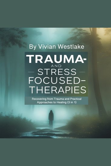 Trauma and Stress-Focused Therapies - Recovering from Trauma and Practical Approaches to Healing (3 in 1) - cover