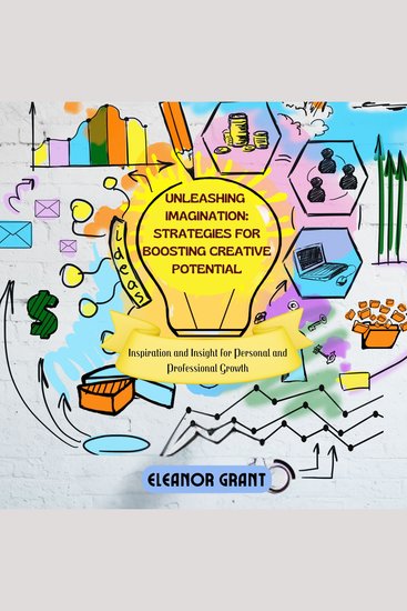 Unleashing Imagination: Strategies for Boosting Creative Potential - Inspiration and Insight for Personal and Professional Growth - cover
