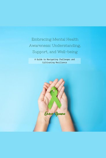 Embracing Mental Health Awareness: Understanding Support and Well-being - A Guide to Navigating Challenges and Cultivating Resilience - cover