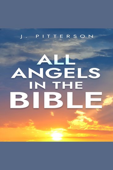 All Angels in the Bible - Unveiling Divine Messengers and Guardians - A Comprehensive Guide to Angelic Presence Across Every Book of the Bible - cover