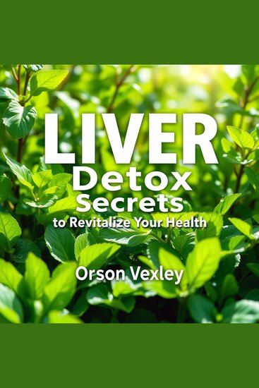 LIVER Detox Secrets to Revitalize Your Health - "Revitalize your health with transformative audio lessons for effective liver detoxification! Get ready to thrive!" - cover