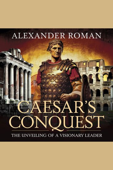 Caesar's Conquest: The Unveiling of a Visionary Leader - A Journey into the Life Triumphs and Legacy of Julius Caesar - cover