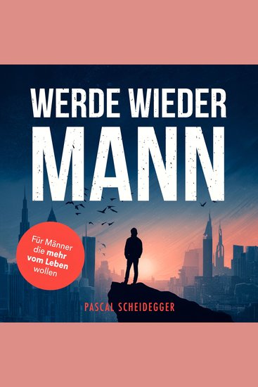 Werde wieder Mann - Der einzige Ratgeber den du brauchst um ein echter Mann zu werden - cover