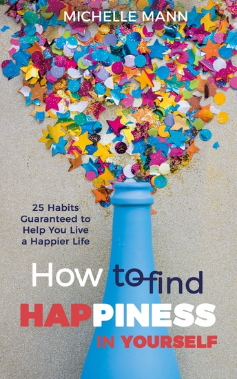 How to Find Happiness In Yourself - 25 Habits Guaranteed to Help You Live a Happier Life - cover