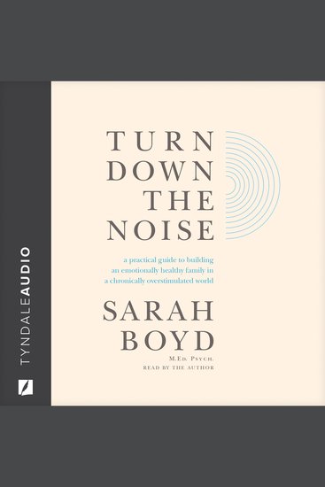 Turn Down the Noise - A Practical Guide to Building an Emotionally Healthy Family in a Chronically Overstimulated World - cover