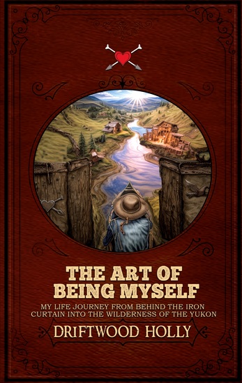 The Art of being myself - My life journey from behind the iron curtain into the wilderness of the Yukon - cover