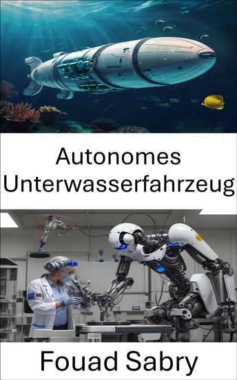 Autonomes Unterwasserfahrzeug - Entwicklung und Implementierung moderner Meeresrobotik für die Erkundung und Überwachung - cover