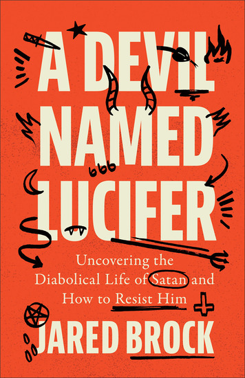 A Devil Named Lucifer - Uncovering the Diabolical Life of Satan and How to Resist Him - cover