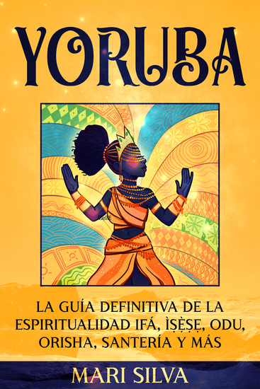 Yoruba - La guía definitiva de la espiritualidad Ifá Ìṣẹ̀ṣẹ Odu Orisha Santería y más - cover