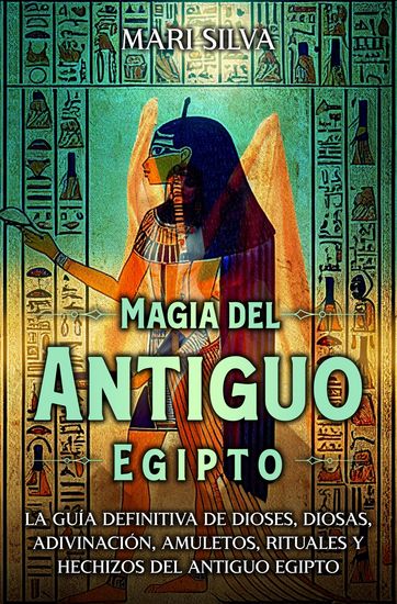 Magia del antiguo Egipto - La guía definitiva de dioses diosas adivinación amuletos rituales y hechizos del antiguo Egipto - cover