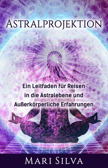 Astralprojektion - Ein Leitfaden für Reisen in die Astralebene und außerkörperliche Erfahrungen - cover
