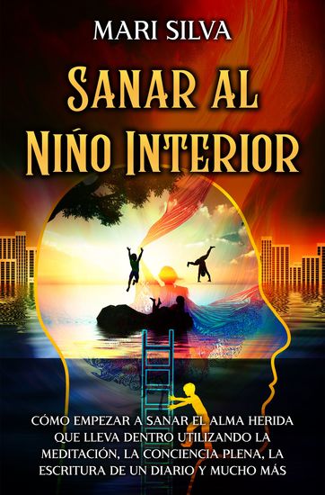 Sanar al niño interior - Cómo empezar a sanar el alma herida que lleva dentro utilizando la meditación la conciencia plena la escritura de un diario y mucho más - cover