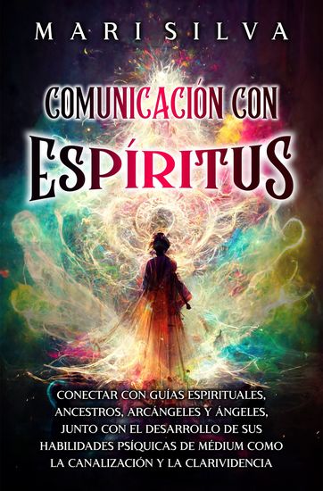 Comunicación con espíritus - Conectar con guías espirituales ancestros arcángeles y ángeles junto con el desarrollo de sus habilidades psíquicas de médium como la canalización y la clarividencia - cover