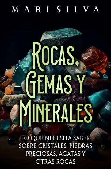 Rocas gemas y minerales - Lo que necesita saber sobre cristales piedras preciosas ágatas y otras rocas - cover