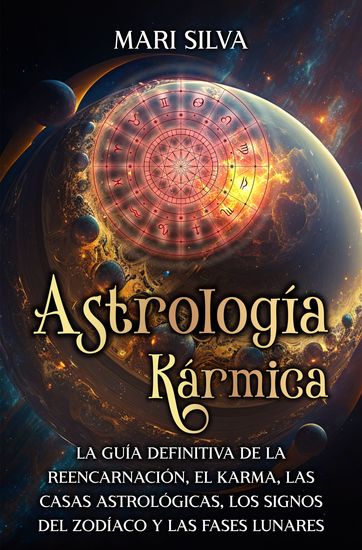 Astrología Kármica - La guía definitiva de la reencarnación el karma las casas astrológicas los signos del Zodíaco y las fases lunares - cover