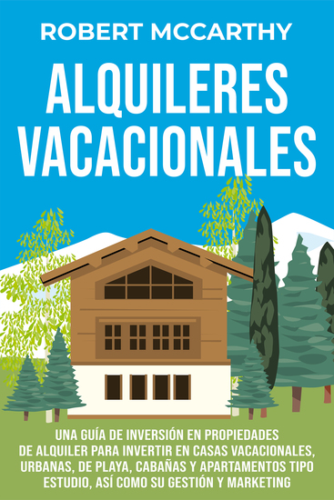 Alquileres vacacionales - Una guía de inversión en propiedades de alquiler para invertir en casas vacacionales urbanas de playa cabañas y apartamentos tipo estudio así como su gestión y marketing - cover