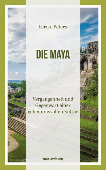 Die Maya - Vergangenheit und Gegenwart einer geheimnisvollen Kultur | Überblicksdarstellung einer 3000-jährigen Geschichte - cover