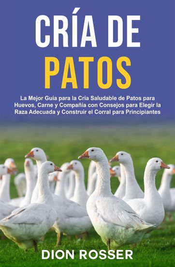 Cría de Patos - La Mejor Guía para la Cría Saludable de Patos para Huevos Carne y Compañía con Consejos para Elegir la Raza Adecuada y Construir el Corral para Principiantes - cover