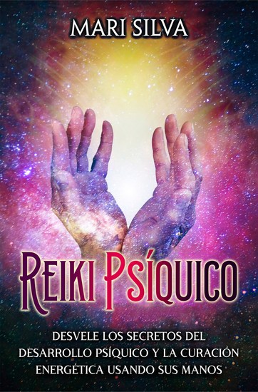 Reiki psíquico - Desvele los secretos del desarrollo psíquico y la curación energética usando sus manos - cover