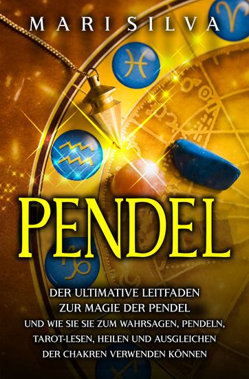Pendel - Der ultimative Leitfaden zur Magie der Pendel und wie Sie sie zum Wahrsagen Pendeln Tarot-Lesen Heilen und Ausgleichen der Chakren verwenden können - cover