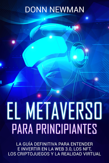 El metaverso para principiantes - La guía definitiva para entender e invertir en la web 30 los NFT los criptojuegos y la realidad virtual - cover