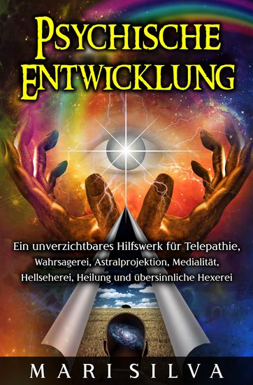 Psychische Entwicklung - Ein unverzichtbares Hilfswerk für Telepathie Wahrsagerei Astralprojektion Medialität Hellseherei Heilung und übersinnliche Hexerei - cover