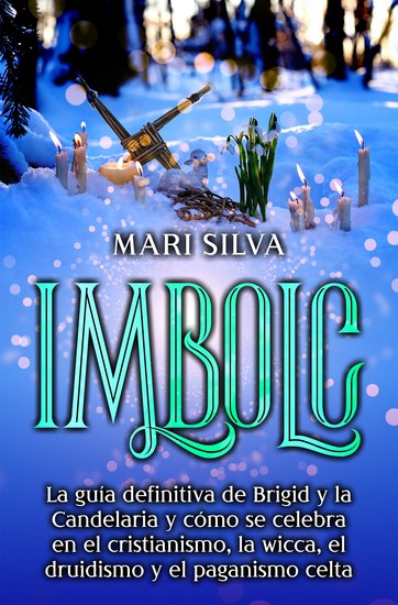 Imbolc - La guía definitiva de Brigid y la Candelaria y cómo se celebra en el cristianismo la wicca el druidismo y el paganismo celta - cover