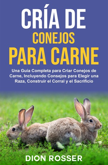 Cría de conejos para carne - Una guía completa para criar conejos de carne incluyendo consejos para elegir una raza construir el corral y el sacrificio - cover