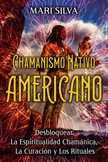 Chamanismo nativo americano - Desbloquear la espiritualidad chamánica la curación y los rituales - cover
