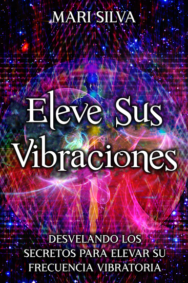 Eleve sus vibraciones - Desvelando los secretos para elevar su frecuencia vibratoria - cover