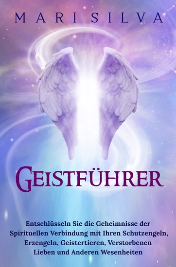Geistführer - Entschlüsseln Sie die Geheimnisse der spirituellen Verbindung mit Ihren Schutzengeln Erzengeln Geistertieren verstorbenen Lieben und anderen Wesenheiten - cover