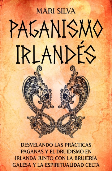 Paganismo irlandés - Desvelando las prácticas paganas y el druidismo en Irlanda junto con la brujería galesa y la espiritualidad celta - cover