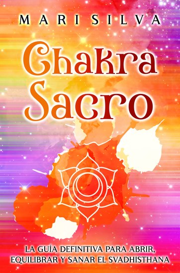 Chakra Sacro - La guía definitiva para abrir equilibrar y sanar el Svadhisthana - cover