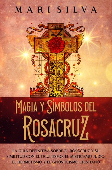 Magia y símbolos del Rosacruz - La guía definitiva sobre el Rosacruz y su similitud con el ocultismo el misticismo judío el hermetismo y el gnosticismo cristiano - cover