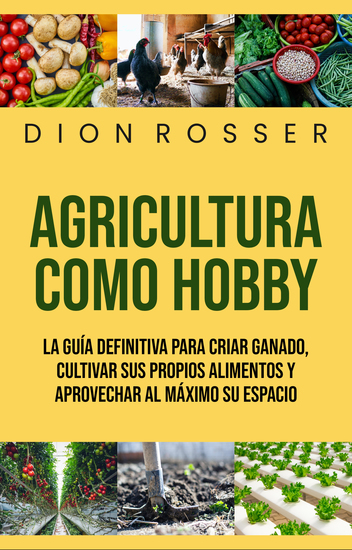 Agricultura como hobby - La guía definitiva para criar ganado cultivar sus propios alimentos y aprovechar al máximo su espacio - cover