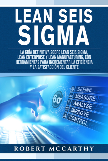 Lean Seis Sigma - La guía definitiva sobre Lean Seis Sigma Lean Enterprise y Lean Manufacturing con herramientas para incrementar la eficiencia y la satisfacción del cliente - cover