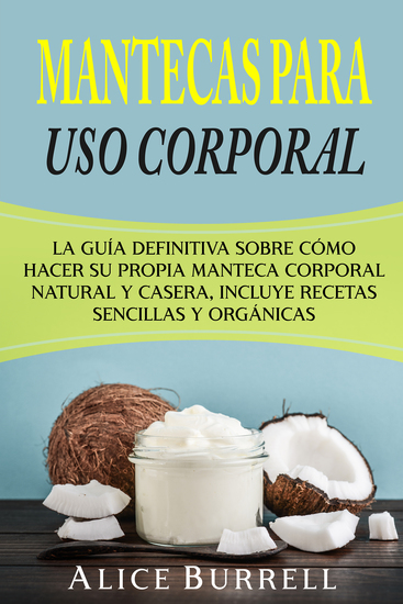 Mantecas para uso corporal - La guía definitiva sobre cómo hacer su propia manteca corporal natural y casera incluye recetas sencillas y orgánicas - cover