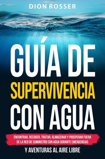 Guía de supervivencia con agua - Encontrar recoger tratar almacenar y prosperar fuera de la red de suministro con agua durante emergencias y aventuras al aire libre - cover