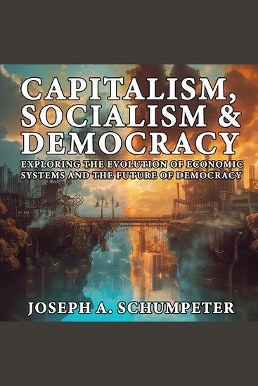 Capitalism Socialism and Democracy - Exploring the Evolution of Economic Systems and the Future of Democracy - cover