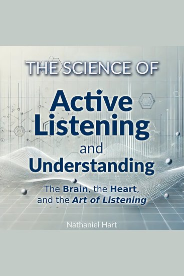 The Science of Active Listening and Understanding - The Brain the Heart and the Art of Listening - cover